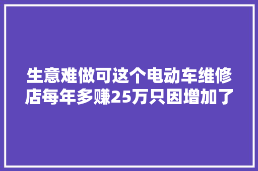 生意难做可这个电动车维修店每年多赚25万只因增加了一个项目