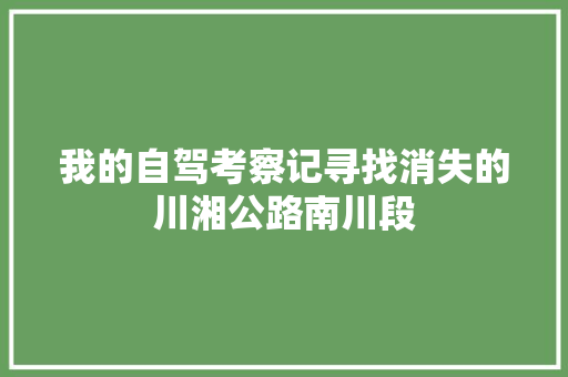 我的自驾考察记寻找消失的川湘公路南川段