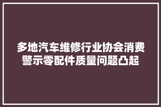 多地汽车维修行业协会消费警示零配件质量问题凸起