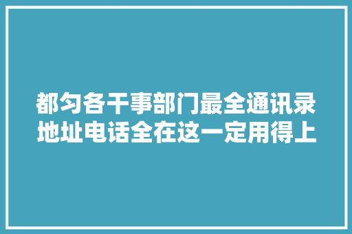 都匀各干事部门最全通讯录地址电话全在这一定用得上 汽车知识
