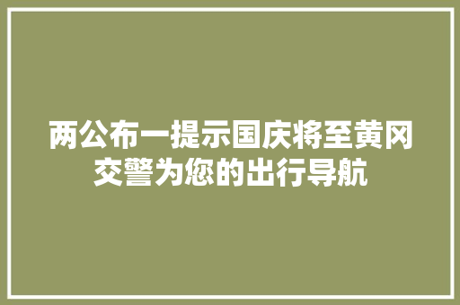 两公布一提示国庆将至黄冈交警为您的出行导航