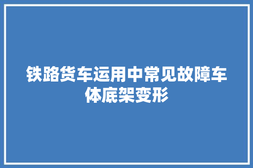 铁路货车运用中常见故障车体底架变形