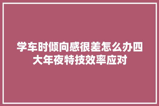 学车时倾向感很差怎么办四大年夜特技效率应对