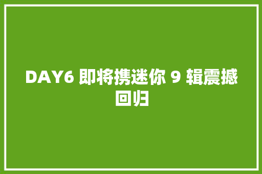 DAY6 即将携迷你 9 辑震撼回归