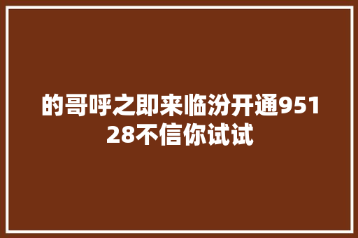 的哥呼之即来临汾开通95128不信你试试
