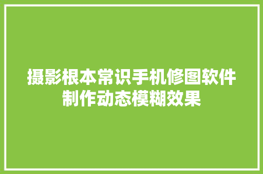 摄影根本常识手机修图软件制作动态模糊效果