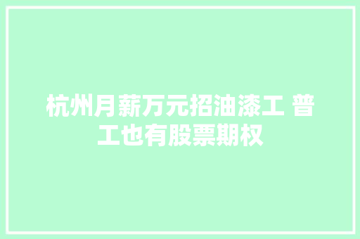 杭州月薪万元招油漆工 普工也有股票期权