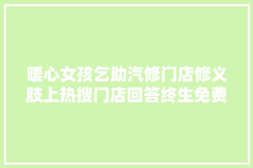暖心女孩乞助汽修门店修义肢上热搜门店回答终生免费修