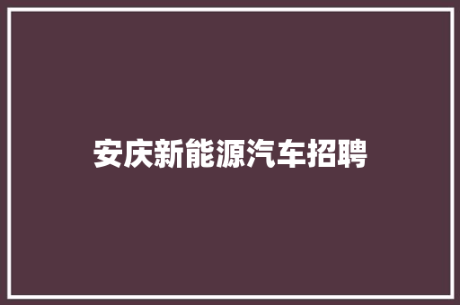 安庆新能源汽车招聘 汽车知识