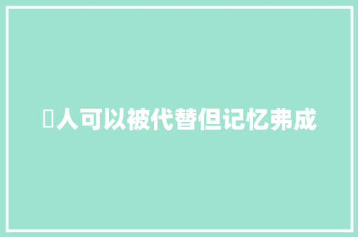 巜人可以被代替但记忆弗成