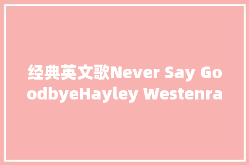 经典英文歌Never Say GoodbyeHayley Westenra