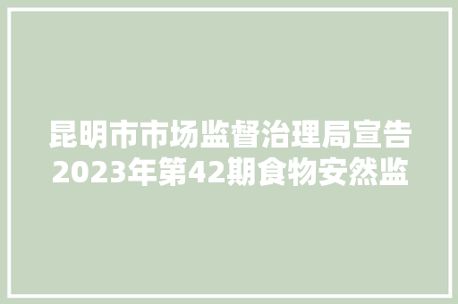 昆明市市场监督治理局宣告2023年第42期食物安然监督抽检信息