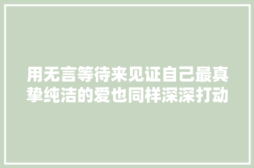 用无言等待来见证自己最真挚纯洁的爱也同样深深打动身旁的人。