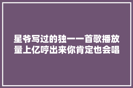 星爷写过的独一一首歌播放量上亿哼出来你肯定也会唱