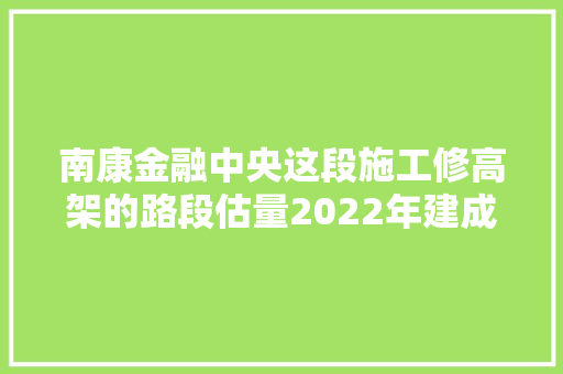 南康金融中央这段施工修高架的路段估量2022年建成通车