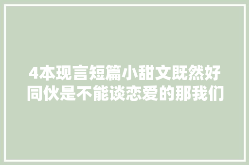 4本现言短篇小甜文既然好同伙是不能谈恋爱的那我们就娶亲吧