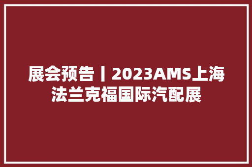展会预告丨2023AMS上海法兰克福国际汽配展