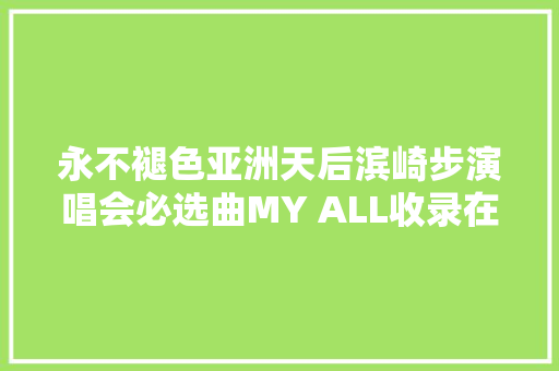 永不褪色亚洲天后滨崎步演唱会必选曲MY ALL收录在原罪
