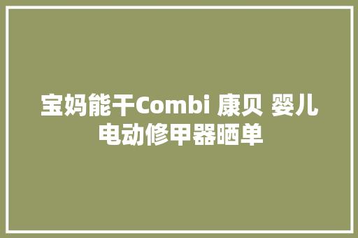 宝妈能干Combi 康贝 婴儿电动修甲器晒单