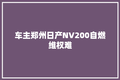 车主郑州日产NV200自燃维权难