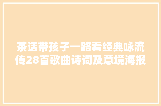 茶话带孩子一路看经典咏流传28首歌曲诗词及意境海报全放送美翻了