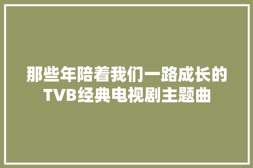 那些年陪着我们一路成长的TVB经典电视剧主题曲