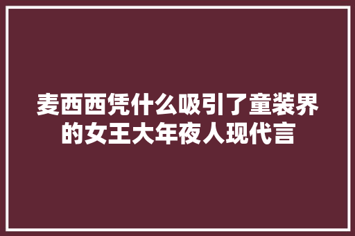 麦西西凭什么吸引了童装界的女王大年夜人现代言