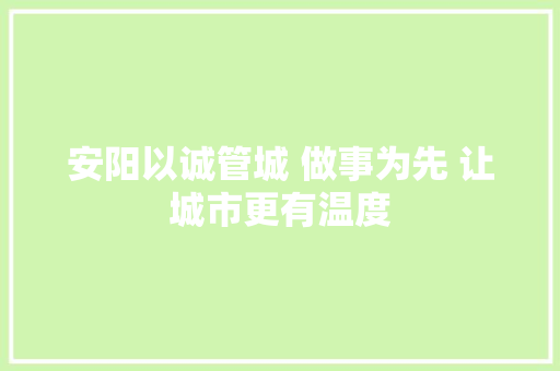 安阳以诚管城 做事为先 让城市更有温度