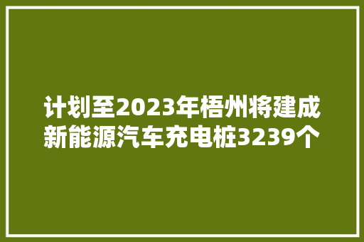 计划至2023年梧州将建成新能源汽车充电桩3239个以上