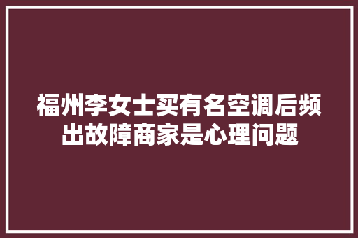 福州李女士买有名空调后频出故障商家是心理问题