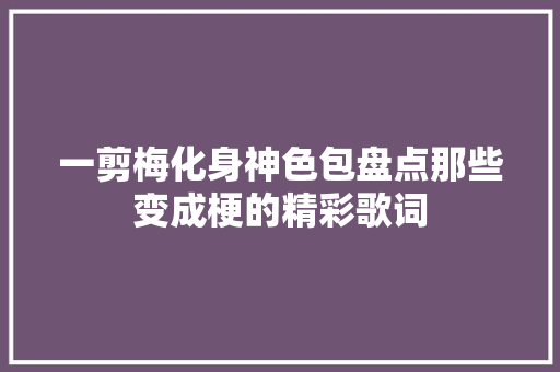 一剪梅化身神色包盘点那些变成梗的精彩歌词