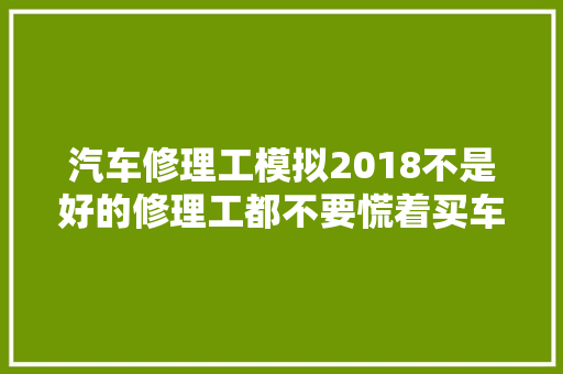 汽车修理工模拟2018不是好的修理工都不要慌着买车