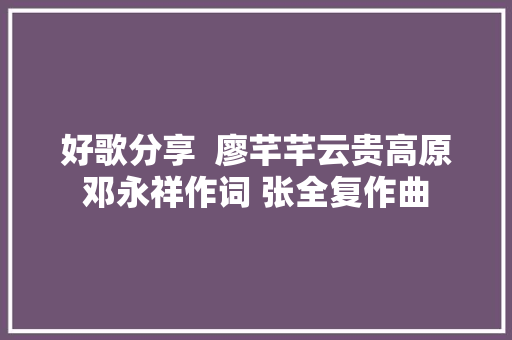 好歌分享  廖芊芊云贵高原邓永祥作词 张全复作曲