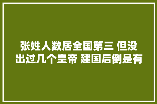 张姓人数居全国第三 但没出过几个皇帝 建国后倒是有姓张的称帝