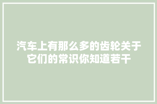 汽车上有那么多的齿轮关于它们的常识你知道若干