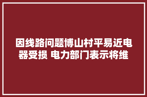 因线路问题博山村平易近电器受损 电力部门表示将维修