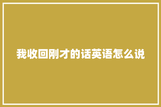 我收回刚才的话英语怎么说 休闲娱乐