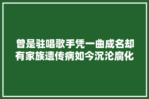 曾是驻唱歌手凭一曲成名却有家族遗传病如今沉沦腐化到街头卖唱
