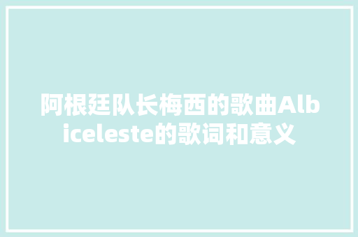 阿根廷队长梅西的歌曲Albiceleste的歌词和意义