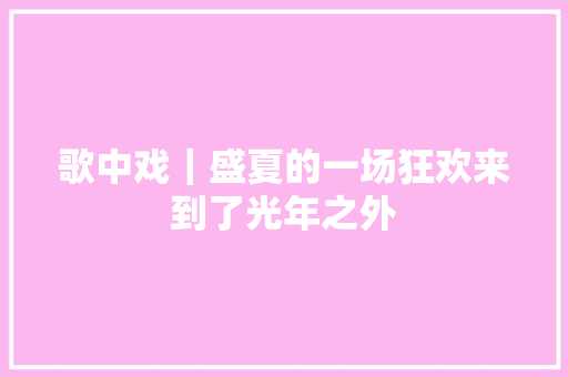 歌中戏｜盛夏的一场狂欢来到了光年之外