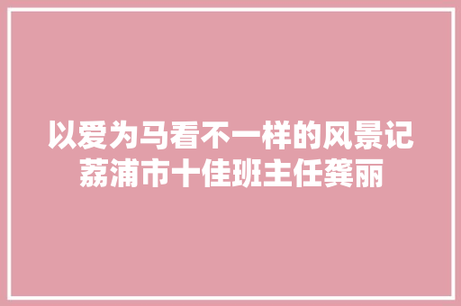 以爱为马看不一样的风景记荔浦市十佳班主任龚丽