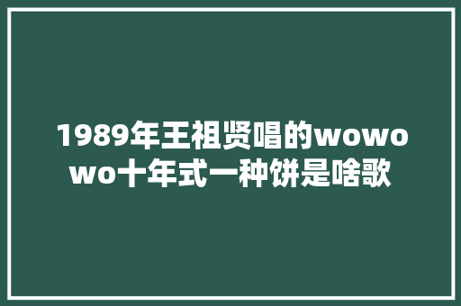 1989年王祖贤唱的wowowo十年式一种饼是啥歌