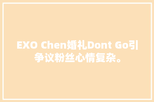 EXO Chen婚礼Dont Go引争议粉丝心情复杂。