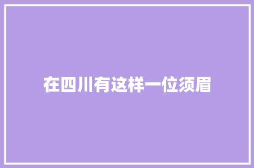 在四川有这样一位须眉