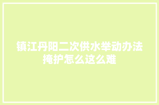 镇江丹阳二次供水举动办法掩护怎么这么难