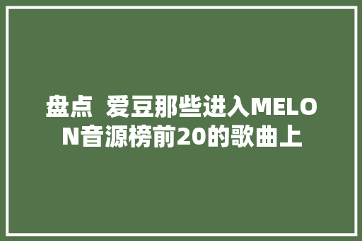 盘点  爱豆那些进入MELON音源榜前20的歌曲上
