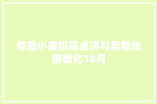 修图小赛投稿点评与后期传授教化10月