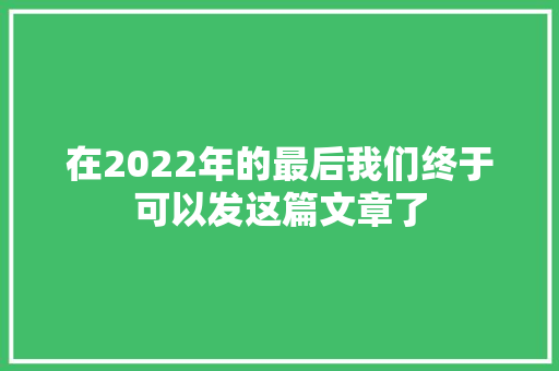 在2022年的最后我们终于可以发这篇文章了