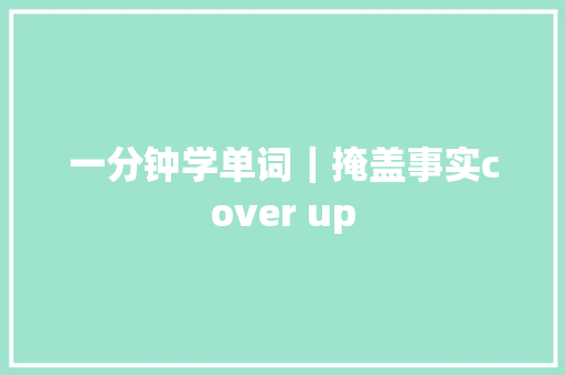 一分钟学单词｜掩盖事实cover up