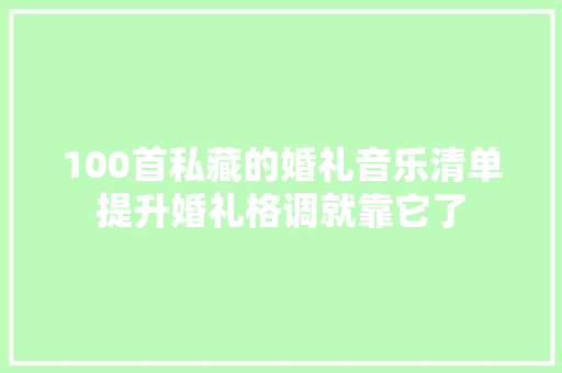 100首私藏的婚礼音乐清单提升婚礼格调就靠它了